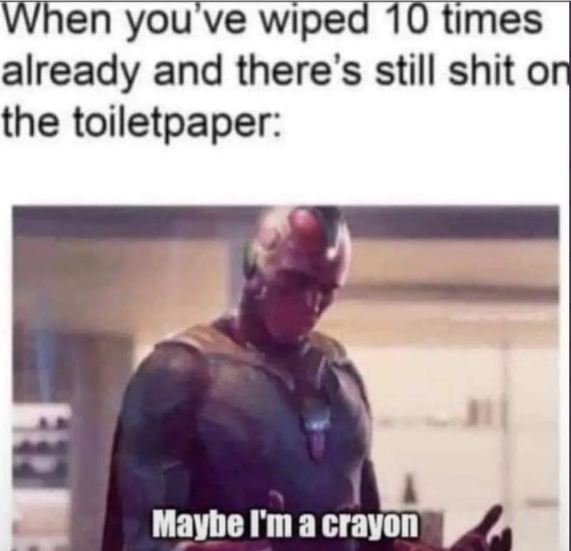 When youve wiped 10 times already and there's still shit or the toiletpaper mayb