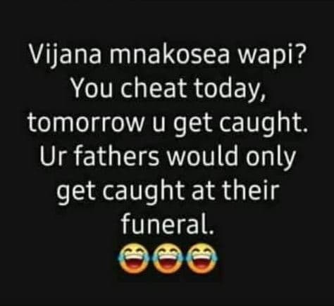 Vijana mnakosea wapi? you cheat today, tomorrow u get caught. ur fathers would o