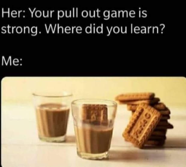 Her your pull out game is strong where did you learn? me