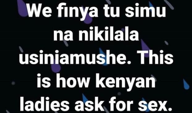 We finya tu simu na nikilala usiniamushe. this is how kenyan ladies ask for sex.