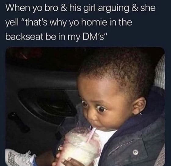 When yo bro his girl arguing she yell that's why yo homie in the backseat be in