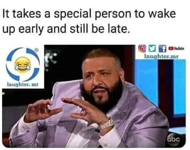 It takes a special person to wake up early and still be late. jaughtermr lughter
