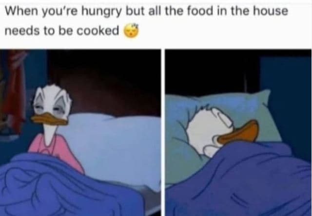 When you're hungry but all the food in the house needs to be cooked