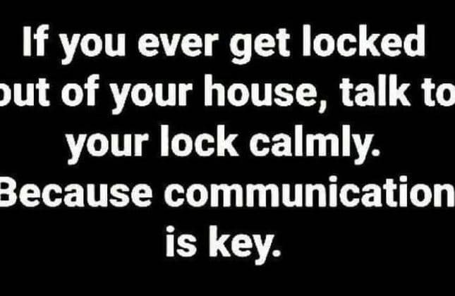 If you ever get locked ut of your house, talk to your lock calmly. because commu