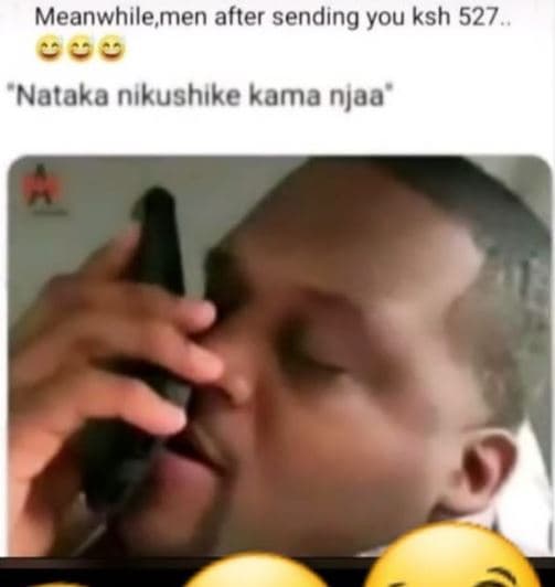 Meanwhile men after sending you ksh 527 nataka nikushike kama njaa