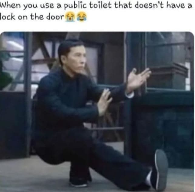 When you use a public toilet that doesn't have a lock on the door