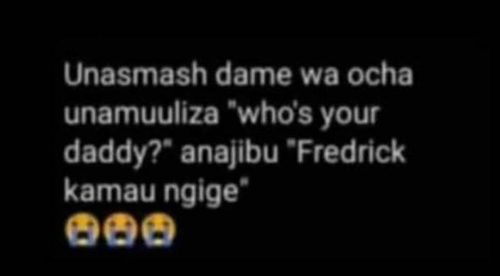 Unasmash dame wa ocha unamuuliza 'whos your daddy? anajibu 'fredrick kamau ngige