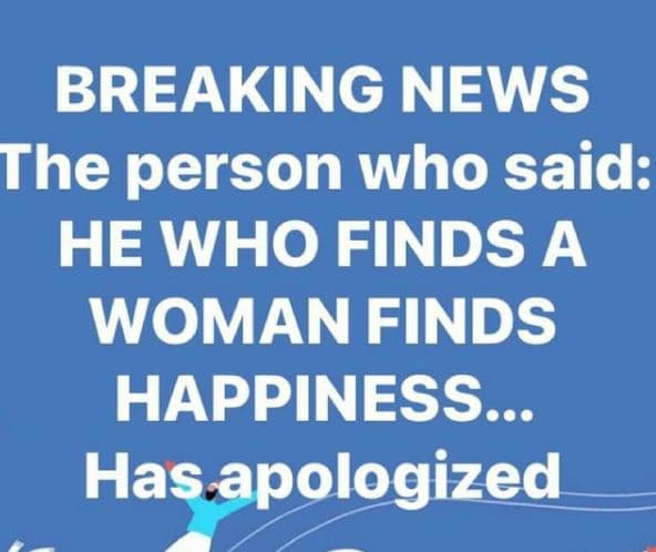 Breaking news the person who said he who finds a woman finds happiness. 800 has