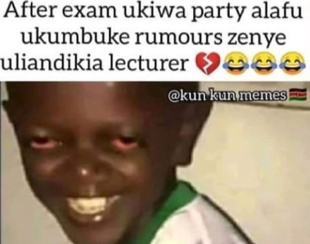 After exam ukiwa party alafu ukumbuke rumours zenye uliandikia lecturer kun kunm