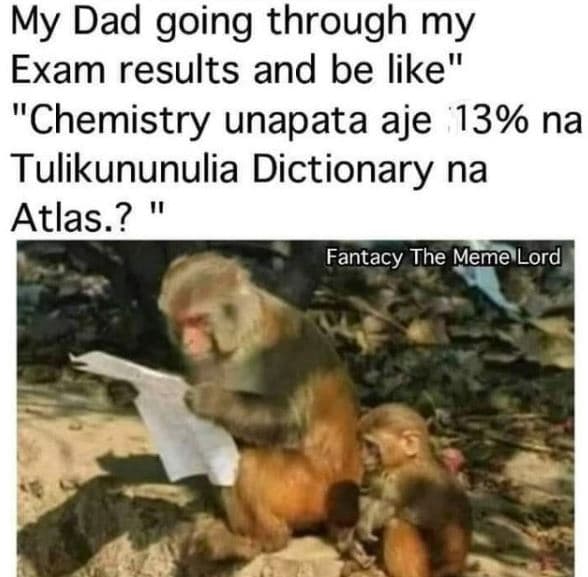 My dad going through my exam results and be like chemistry unapata aje 13 na tul