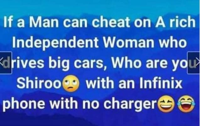If a man can cheat on a rich independent woman who 'drives big cars, who are you