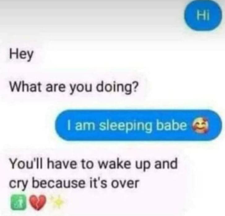 Hi what are you doing? lam sleeping babe you'll have to wake up and cry because