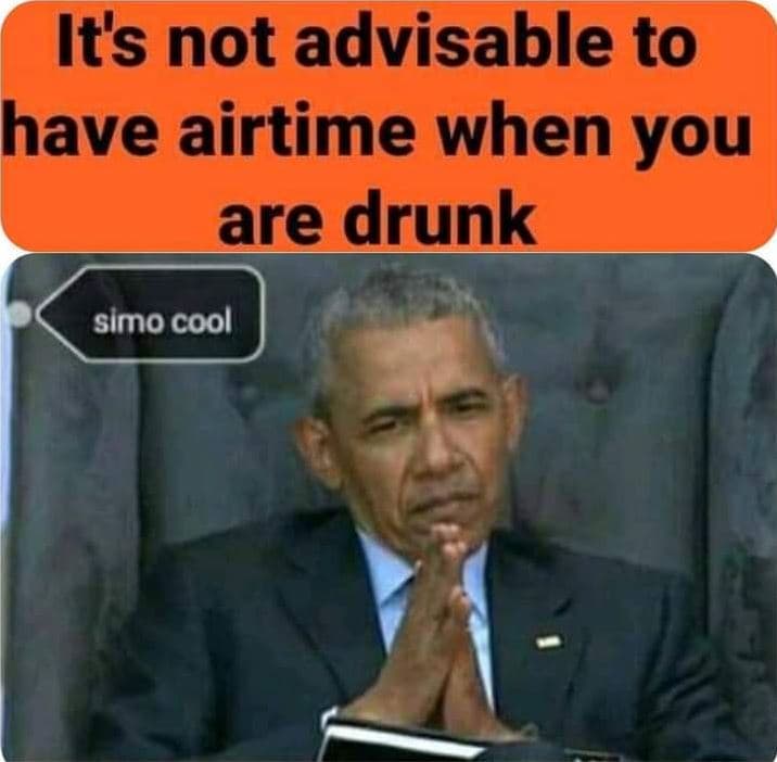 Its not advisable to have airtime when you are drunk simo cool
