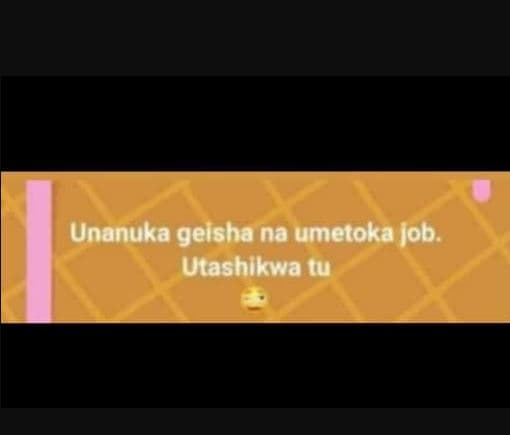 Unanuka geisha na umetoka job. utashikwa tu