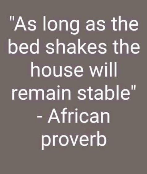 As long as the bed shakes the house will remain stable' african proverb