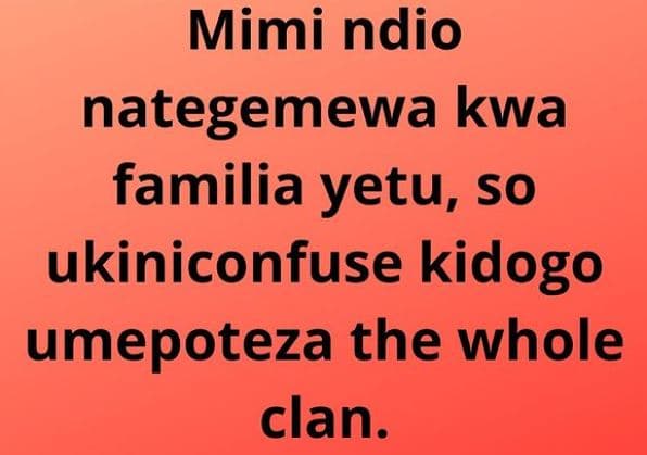 Mimi ndio nategemewa kwa familia yetu, so ukiniconfuse kidogo umepoteza the whol