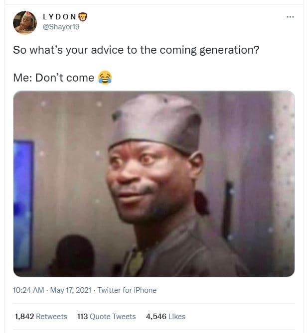 Lydo n shayor1g so whats your advice to the coming generation? me don't come 10.