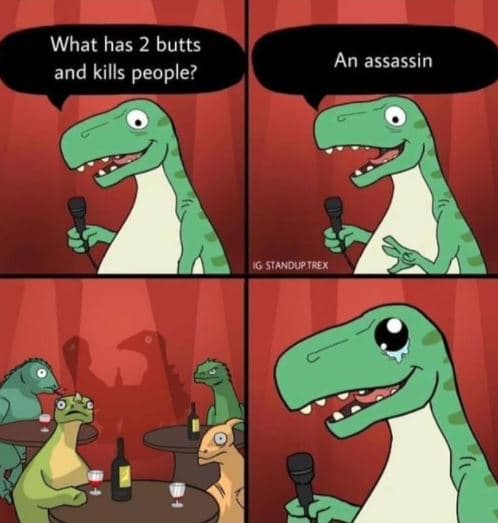 What has 2 butts and kills people? an assassin g standuptrex