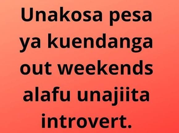 Unakosa pesa ya kuendanga out weekends alafu unajiita introvert.