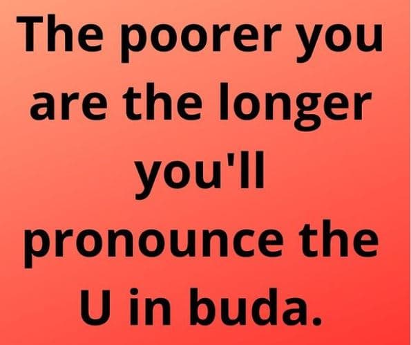 The poorer you are the longer you'il pronounce the u in buda.