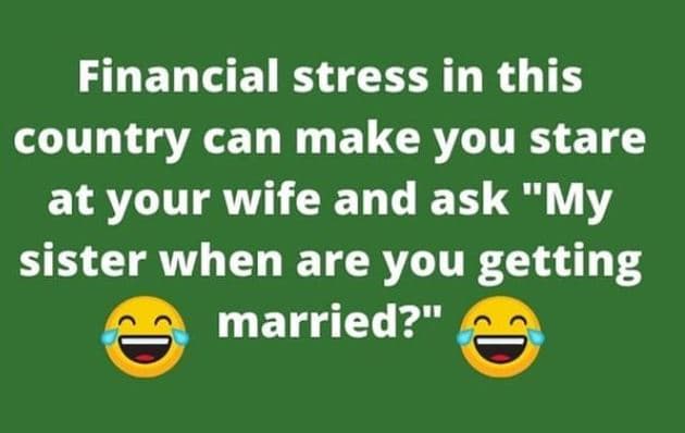 Financial stress in this country can make you stare at your wife and ask my sist