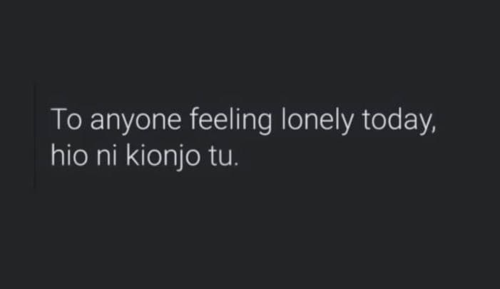 To anyone feeling lonely today hio ni kionjo tu.