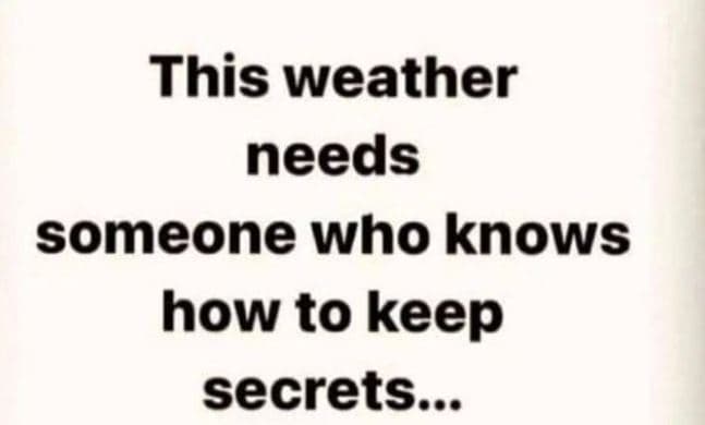 This weather needs someone who knows how to keep secrets...