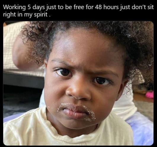 Working 5 days just to be free for 48 hours just don't sit right in my spirit