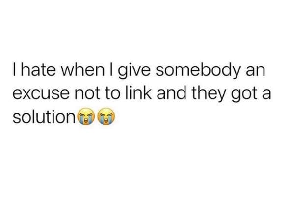 Hate when i give somebody an excuse not to link and they got a solution