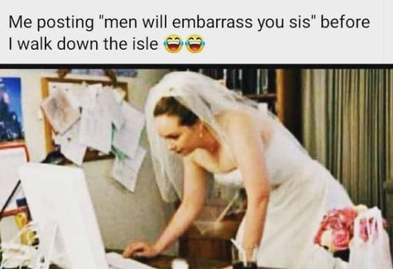 Me posting men will embarrass you sis before walk down the isle