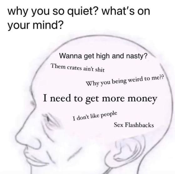 Why you so quiet? what's on your mind? wanna get high and nasty? them crates ain