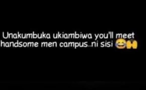 Unakumbuka ukiambiwa you'll meet handsome men campus ni sisi eh