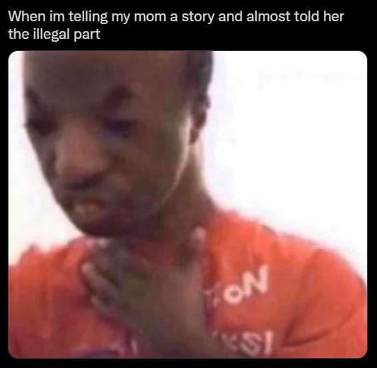 When im telling my mom a story and almost told her the illegal part 257 on