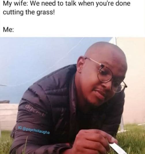 My wife we need to talk when you're done cutting the grass! me cgicen psycholaug