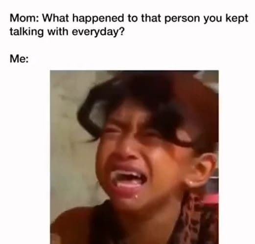 Mom what happened to that person you kept talking with everyday? me