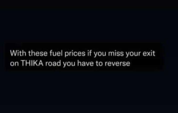 With these fuel prices if you miss your exit on thika road you have to reverse
