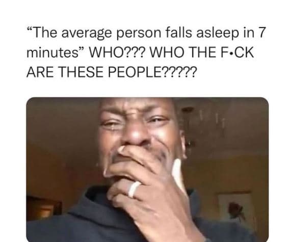 The average person falls asleep in 7 minutes who??? who the fck are these people
