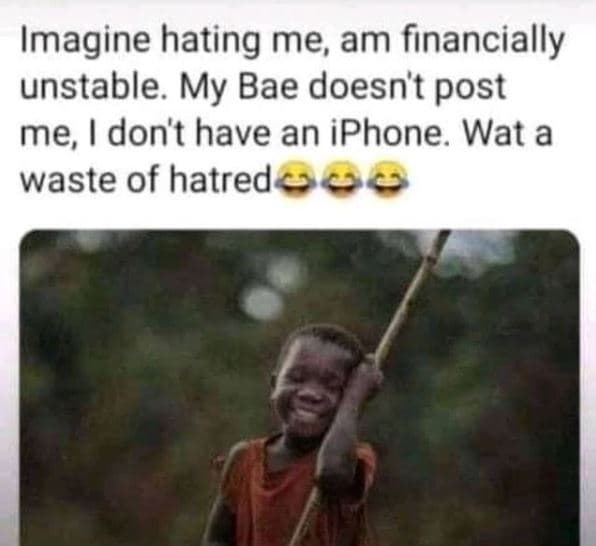 Imagine hating me am financially unstable. my bae doesn't post me, don't have an