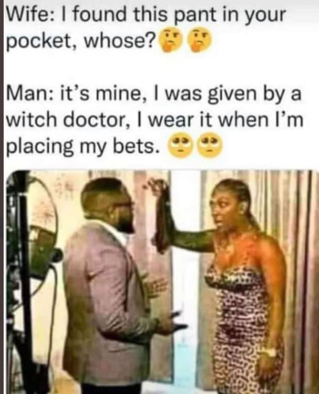 Wife found this pant in your ipocket, whose? man it's mine, was given by a witch