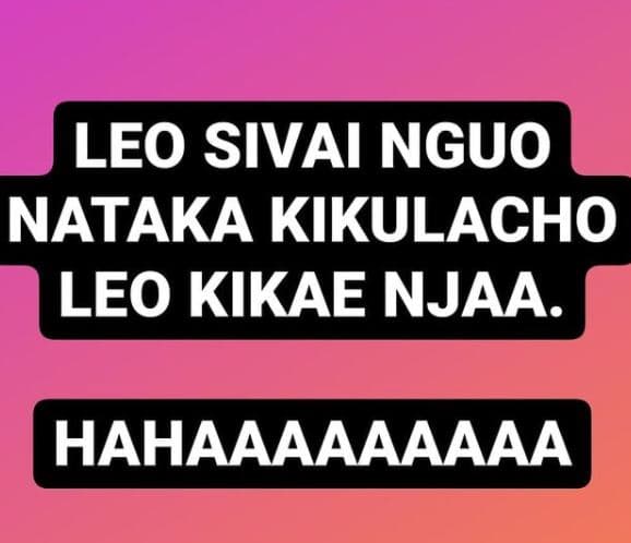 Leo sivai nguo nataka kikulacho leo kikae njaa. hahaaaaaaaaa
