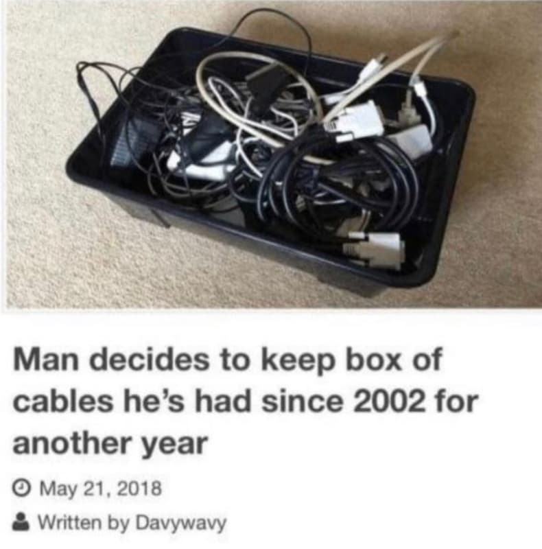 Man decides to keep box of cables he's had since for another year 0 may . 21, 2