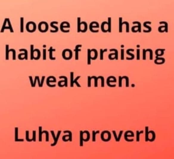 A loose bed has a habit of praising weak men. luhya proverb