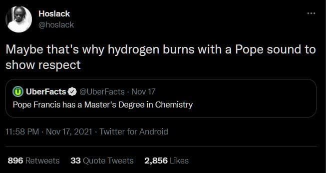 Hoslack hoslack maybe that's why hydrogen burns with a pope sound to show respec