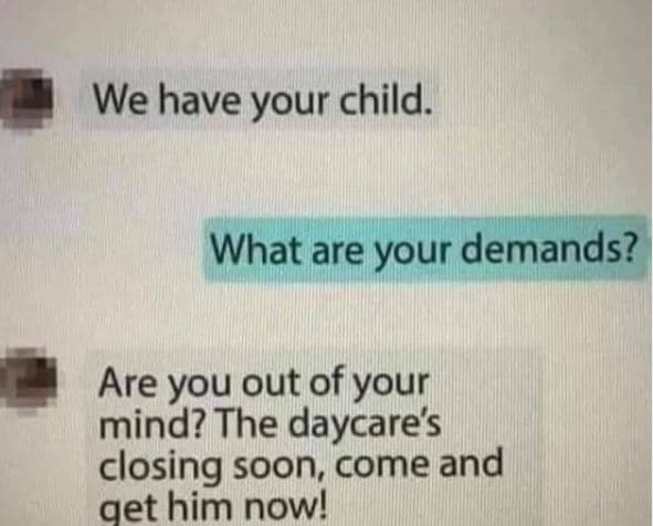 We have your child. what are your demands? are you out of your mind? the daycare