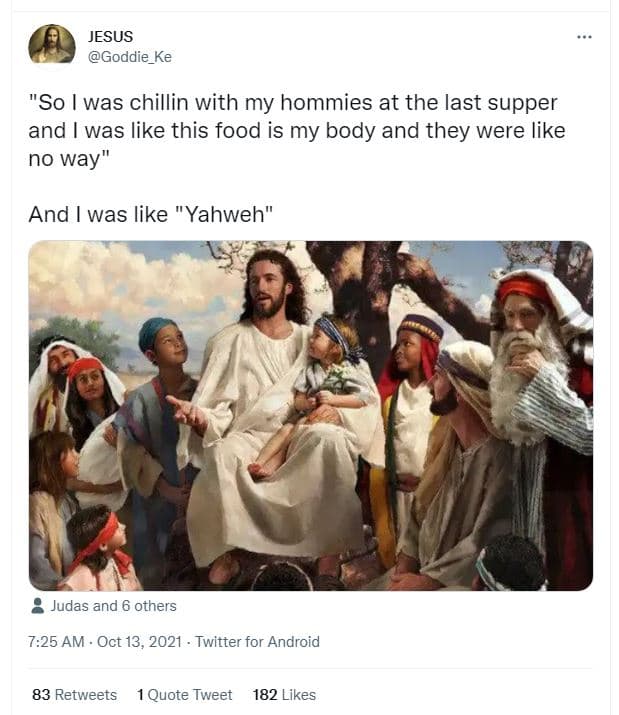 Jesus goddie_ke so was chillin with my hommies at the last supper and was like t