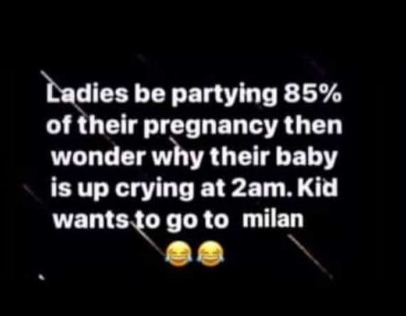 Ladies be partying 85 of their pregnancy then wonder why their baby is up crying
