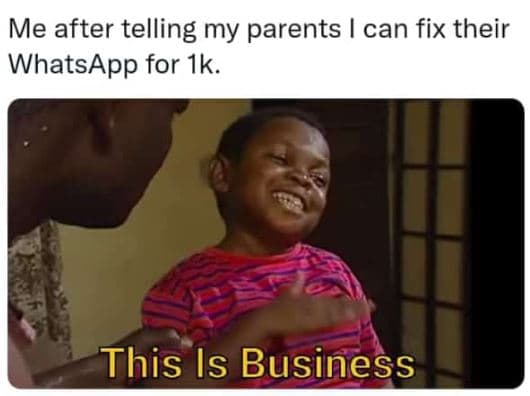 Me after telling my parents can fix their whatsapp for ik. this is business