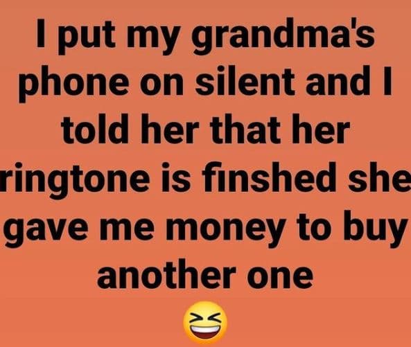 Put my grandma's phone on silent and 1 told her that her ringtone is finshed she