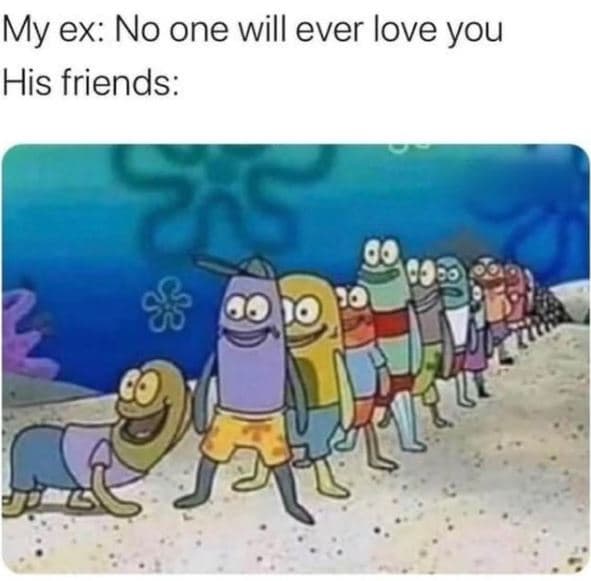 My ex no one will ever love you his friends