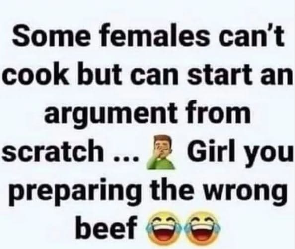Some females can't cook but can start an argument from scratch girl you preparin